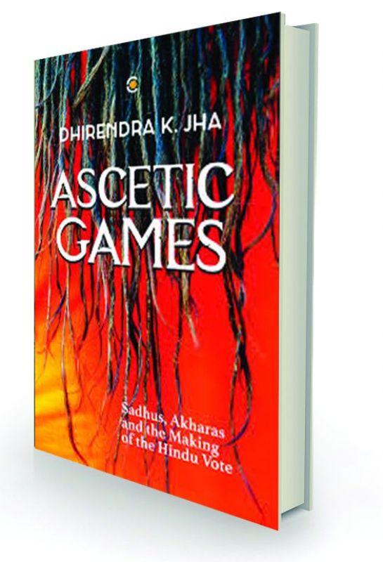 Ascetic Games: Sadhus, Akharas and the Making of the Hindu Vote by Dhirendra K. Jha Westland, Rs 599.