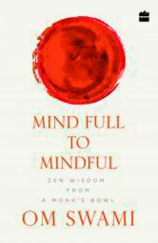 Mind Full to Mindful: Zen Wisdom From a Monkâ€™s Bowl by Om Swami Harper Collins Pp. 192, Rs 144