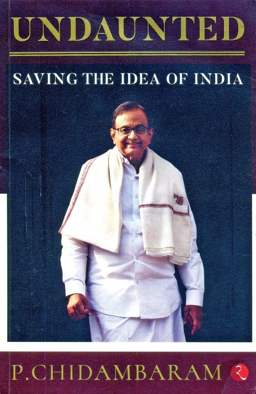  UNDAUNTED: SAVING THE IDEA OF INIDA,  by P. CHIDAMBARAM, Published by Rupa Publications, New Delhi, 2019 (price Rs 295/-).