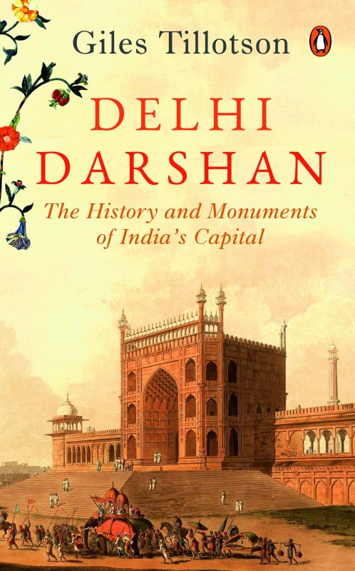 Delhi Darshan: The History and Monuments of Indiaâ€™s Capital by Giles Tillotson penguin books Pp. 183, Rs 499.