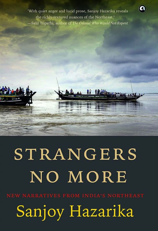STRANGERS NO MORE by Sanjoy Hazarika  Rs 799, pp 331 Aleph Books.