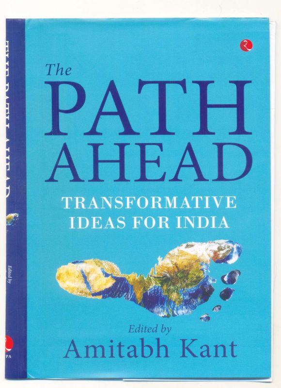 The Path Ahead  Transformative Ideas For India. (Edited by Amitabh Kant Rupa Publications India Pvt. Ltd, Rs 595)
