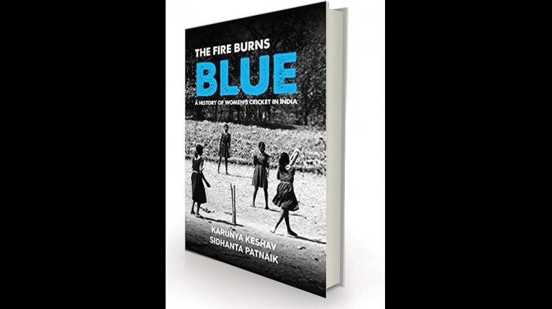 The Fire Burns Blue: A History of Womens Cricket in India by Karunya Keshav and Sidhanta Patnaik Westland, Rs 799