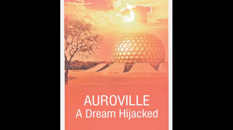 AUROVILLE: A Dream Hijacked, by Nirmalya Mukherjee, Published by Truth & Courage, Kolkata, February 2019 (Price Rs 290/-).