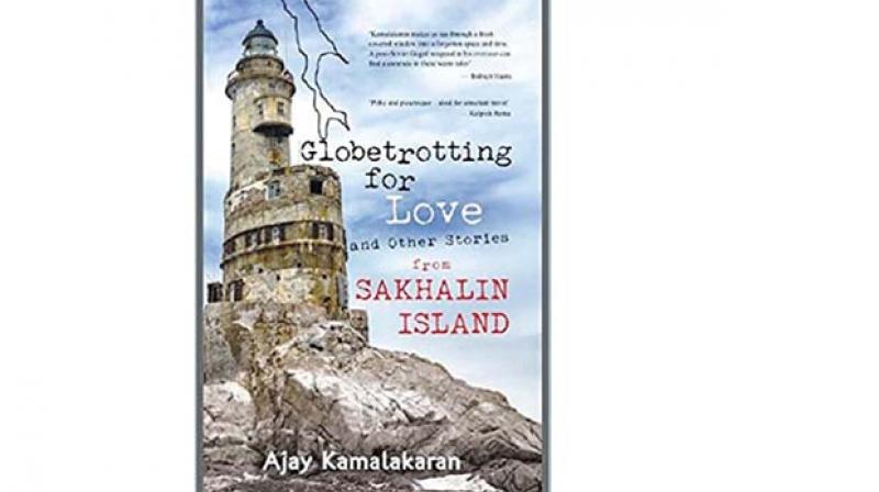 Globetrotting For Love And Other Stories From Sakhalin Island, By Ajay Kamalakaran Times Group Books, pp 136, Rs 179