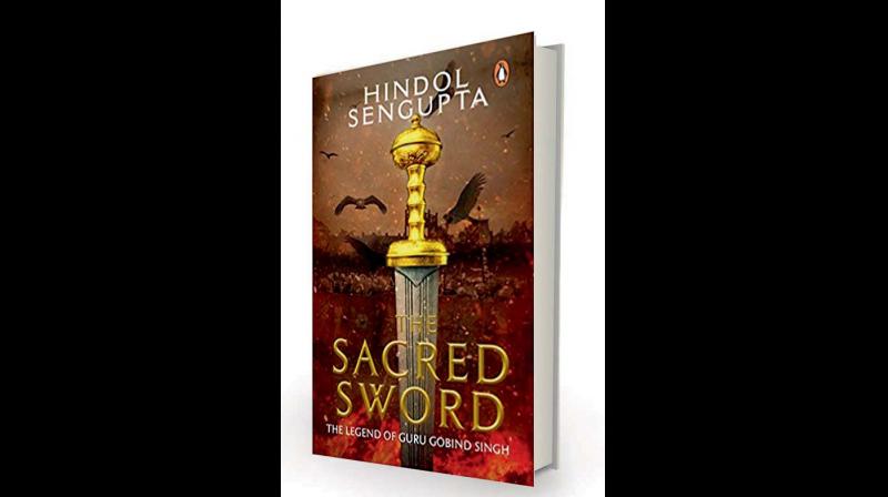 The Sacred Sword:  The Legend Of  Guru Gobind Singh by Hindol Sengupta Penguin, Rs 350