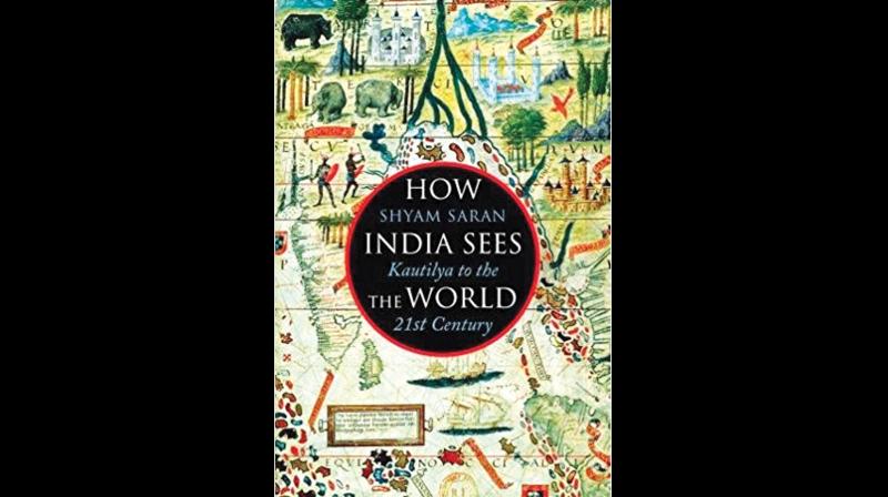 How India sees the world- Kautiliya to the 21st century, by Shyam Saran  Juggernaut books