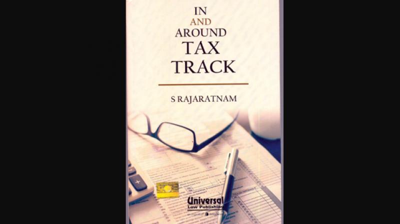IN AND AROUND TAX TRACK  by S. Rajaratnam (Universal Law Publishing, an imprint of LexisNexis, Gurgaon, 2017)
